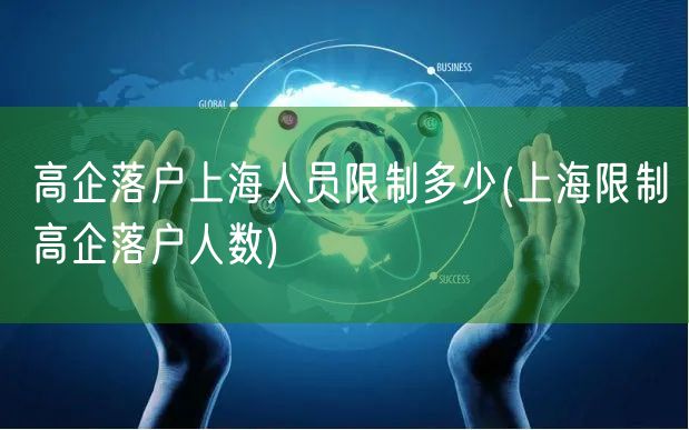 高企落户上海人员限制多少(上海限制高企落户人数)