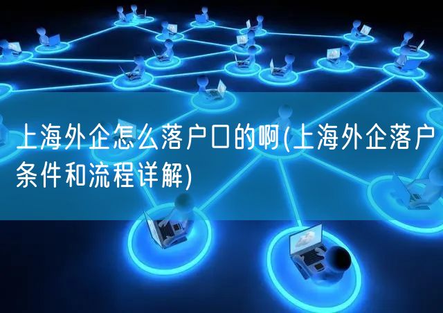 上海外企怎么落户口的啊(上海外企落户条件和流程详解)