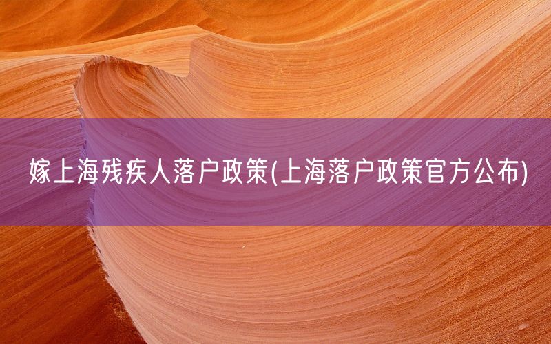 嫁上海残疾人落户政策(上海落户政策官方公布)