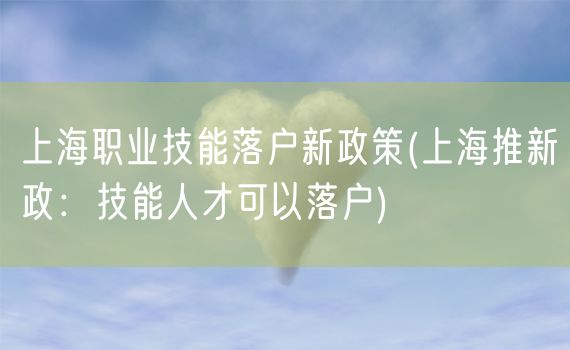上海职业技能落户新政策(上海推新政：技能人才可以落户)