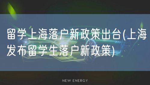 留学上海落户新政策出台(上海发布留学生落户新政策)