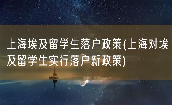 上海埃及留学生落户政策(上海对埃及留学生实行落户新政策)