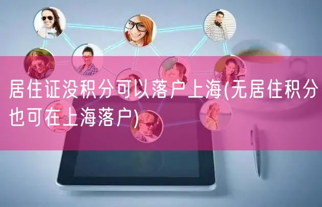 居住证没积分可以落户上海(无居住积分也可在上海落户)