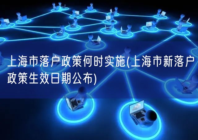 上海市落户政策何时实施(上海市新落户政策生效日期公布)