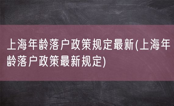 上海年龄落户政策规定最新(上海年龄落户政策最新规定)