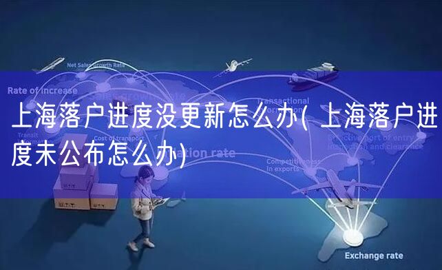 上海落户进度没更新怎么办( 上海落户进度未公布怎么办)