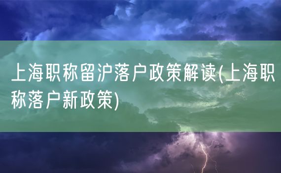 上海职称留沪落户政策解读(上海职称落户新政策)