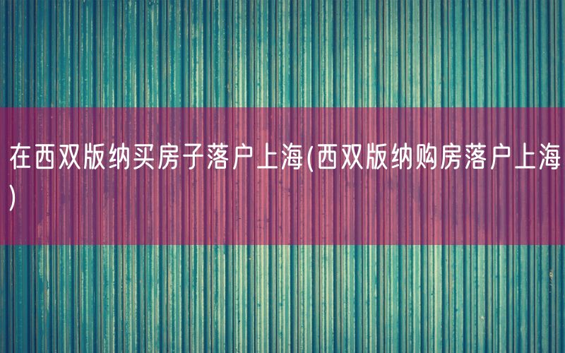 在西双版纳买房子落户上海(西双版纳购房落户上海)