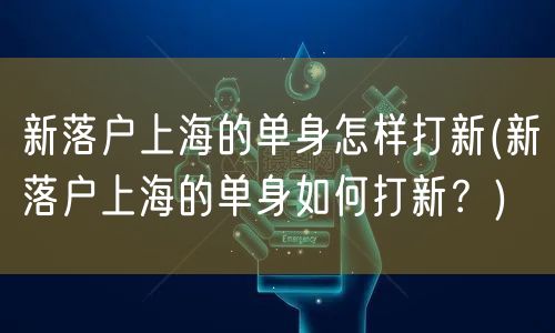 新落户上海的单身怎样打新(新落户上海的单身如何打新？)