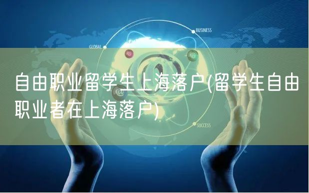 自由职业留学生上海落户(留学生自由职业者在上海落户)