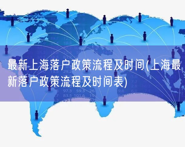最新上海落户政策流程及时间(上海最新落户政策流程及时间表)