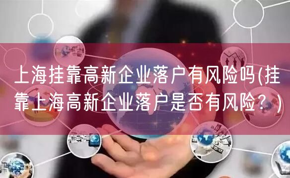 上海挂靠高新企业落户有风险吗(挂靠上海高新企业落户是否有风险？)