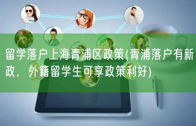 留学落户上海青浦区政策(青浦落户有新政，外籍留学生可享政策利好)