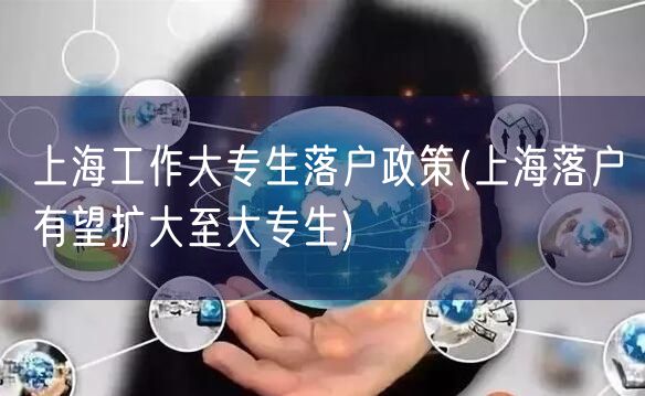上海工作大专生落户政策(上海落户有望扩大至大专生)