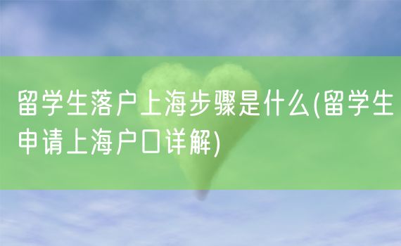 留学生落户上海步骤是什么(留学生申请上海户口详解)
