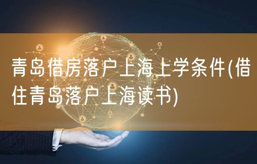 青岛借房落户上海上学条件(借住青岛落户上海读书)