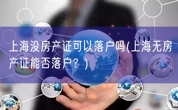 上海没房产证可以落户吗(上海无房产证能否落户？)
