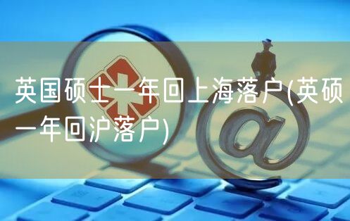 英国硕士一年回上海落户(英硕一年回沪落户)