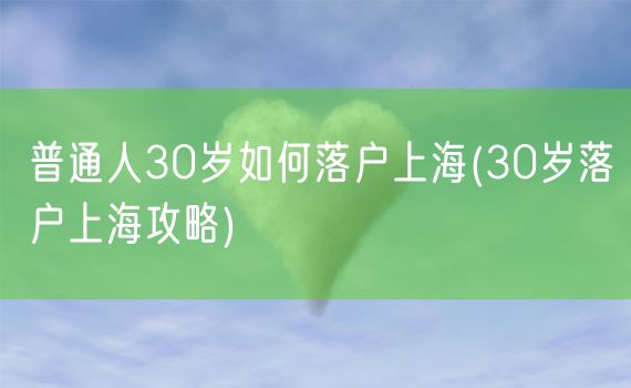 普通人30岁如何落户上海(30岁落户上海攻略)