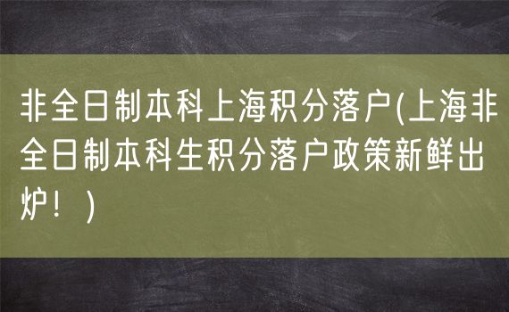 非全日制本科上海积分落户(上海非全日制本科生积分落户政策新鲜出炉！)