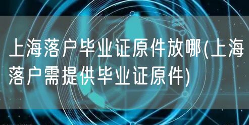 上海落户毕业证原件放哪(上海落户需提供毕业证原件)