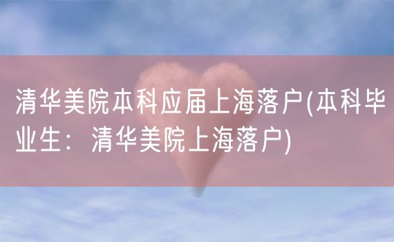 清华美院本科应届上海落户(本科毕业生：清华美院上海落户)