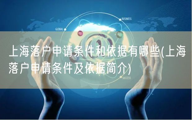 上海落户申请条件和依据有哪些(上海落户申请条件及依据简介)