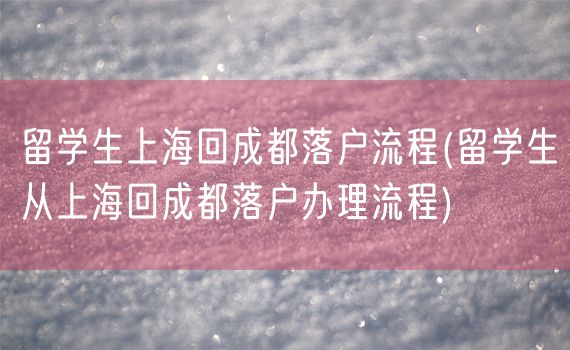 留学生上海回成都落户流程(留学生从上海回成都落户办理流程)