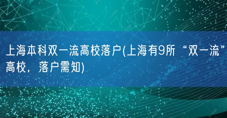 上海本科双一流高校落户(上海有9所“双一流”高校，落户需知)