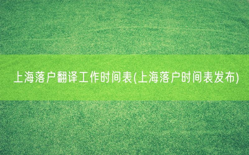 上海落户翻译工作时间表(上海落户时间表发布)