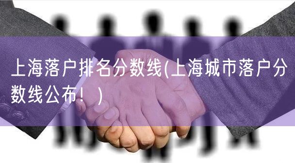 上海落户排名分数线(上海城市落户分数线公布！)