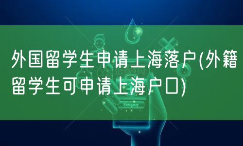 外国留学生申请上海落户(外籍留学生可申请上海户口)