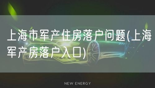 上海市军产住房落户问题(上海军产房落户入口)