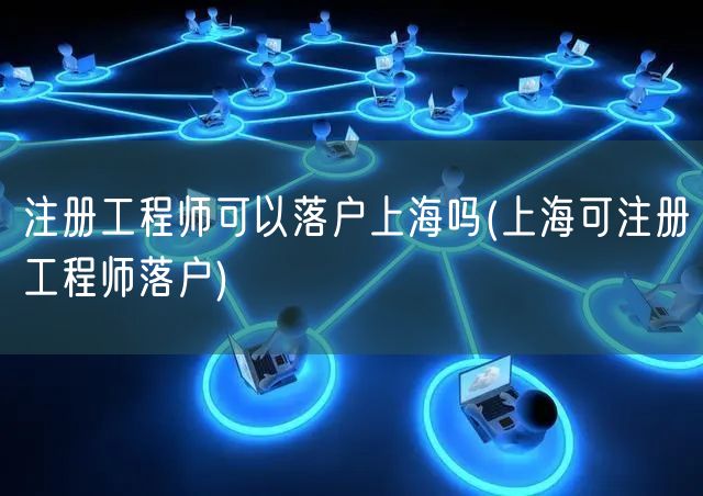 注册工程师可以落户上海吗(上海可注册工程师落户)