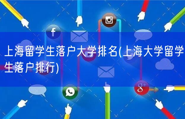 上海留学生落户大学排名(上海大学留学生落户排行)