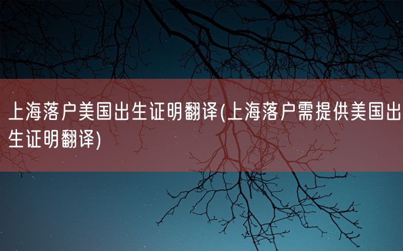 上海落户美国出生证明翻译(上海落户需提供美国出生证明翻译)