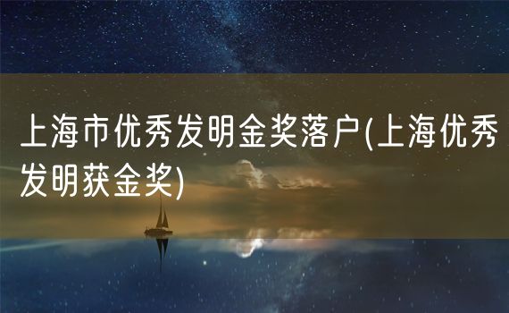 上海市优秀发明金奖落户(上海优秀发明获金奖)