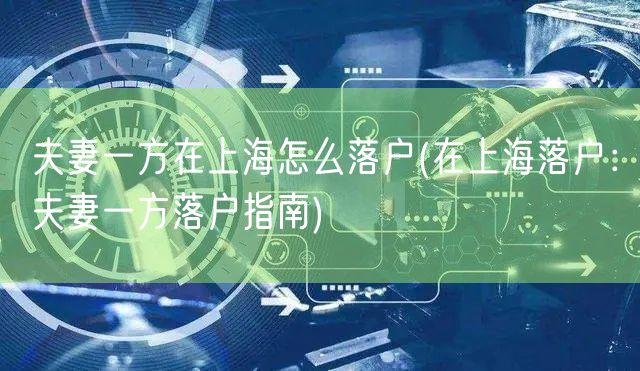 夫妻一方在上海怎么落户(在上海落户：夫妻一方落户指南)