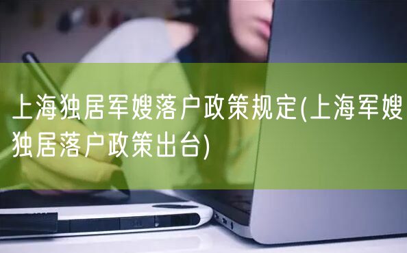 上海独居军嫂落户政策规定(上海军嫂独居落户政策出台)