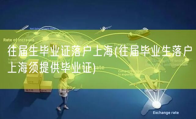 往届生毕业证落户上海(往届毕业生落户上海须提供毕业证)