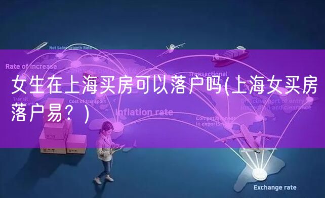 女生在上海买房可以落户吗(上海女买房落户易？)