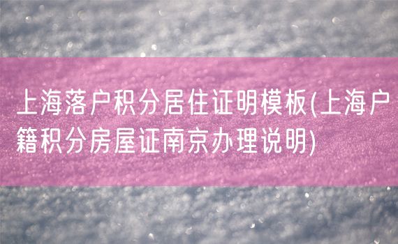 上海落户积分居住证明模板(上海户籍积分房屋证南京办理说明)