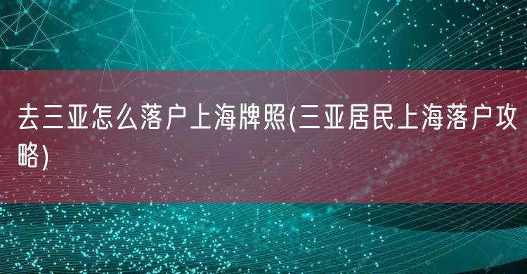 去三亚怎么落户上海牌照(三亚居民上海落户攻略)