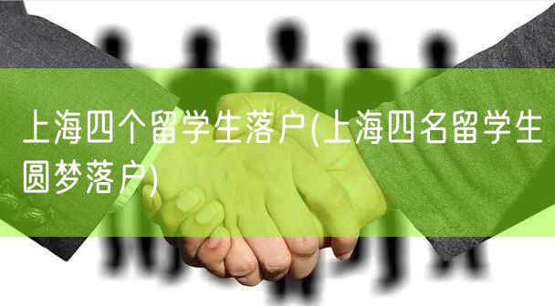 上海四个留学生落户(上海四名留学生圆梦落户)