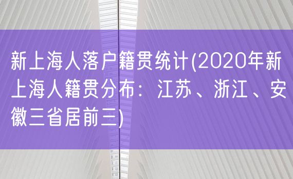 新上海人落户籍贯统计(2020年新上海人籍贯分布：江苏、浙江、安徽三省居前三)