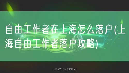 自由工作者在上海怎么落户(上海自由工作者落户攻略)