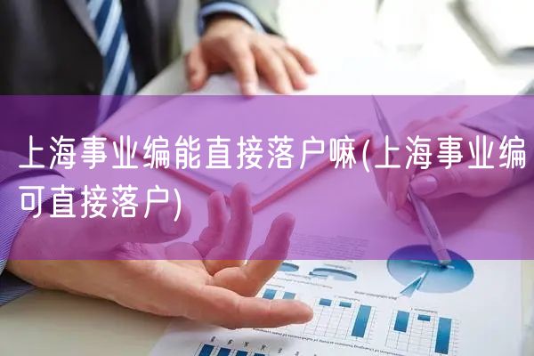 上海事业编能直接落户嘛(上海事业编可直接落户)