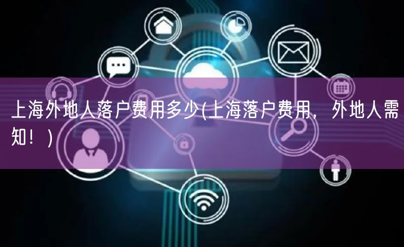 上海外地人落户费用多少(上海落户费用，外地人需知！)