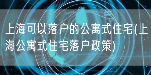上海可以落户的公寓式住宅(上海公寓式住宅落户政策)