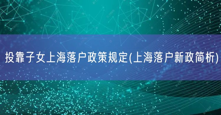 投靠子女上海落户政策规定(上海落户新政简析)